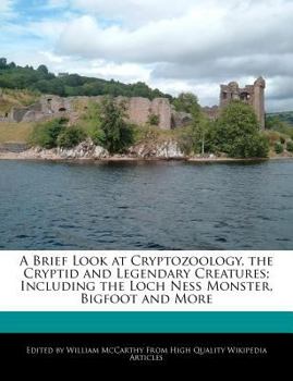 A Brief Look at Cryptozoology, the Cryptid and Legendary Creatures; Including the Loch Ness Monster, Bigfoot and More