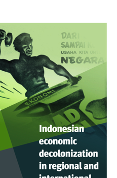 Indonesian Economic Decolonization in Regional and International Perspective - Book #267 of the Verhandelingen van het Koninklijk Instituut voor Taal-, Land- en Volkenkunde