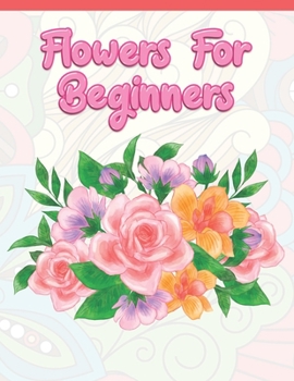 Paperback Flowers for Beginners: Adult Coloring Book with Fun, Easy, and Relaxing Coloring Pages - Featuring 45 Beautiful Floral Designs for Stress Rel Book