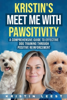 Kristin’s Meet Me with Pawsitivity: A Comprehensive Guide to Effective Dog Training Through Positive Reinforcement