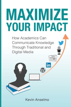 Paperback Maximize Your Impact: An Academic's Guide to Communicating Knowledge through Traditional and Digital Media Book
