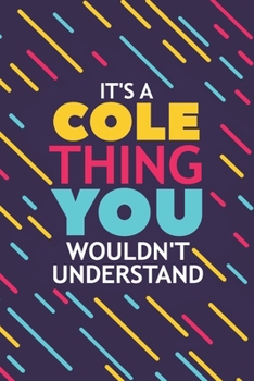 IT'S A COLE THING YOU WOULDN'T UNDERSTAND: Lined Notebook / Journal Gift, 120 Pages, 6x9, Soft Cover, Matte Finish