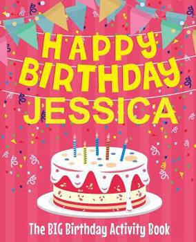 Paperback Happy Birthday Jessica - The Big Birthday Activity Book: (Personalized Children's Activity Book) Book