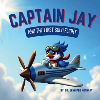 Captain Jay and The First Solo Flight: An Inspiring Adventure of Bravery, Courage, and Belief in Yourself (Captain Jay's Flying Adventures)