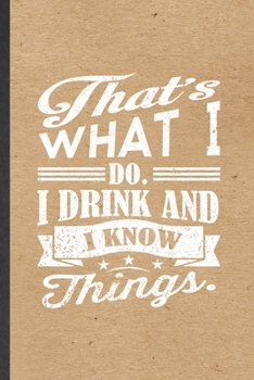 That's What I Do I Drink and I Know Things: Blank Funny Drink Design Lined Notebook/ Journal For Beer Drinker Fashion Designer, Inspirational Saying ... Birthday Gift Idea Classic 6x9 110 Pages