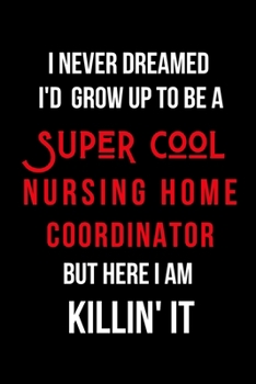 Paperback I Never Dreamed I'd Grow Up to Be a Super Cool Nursing Home Coordinator But Here I am Killin' It: Inspirational Quotes Blank Lined Journal Book