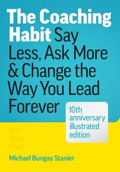 Hardcover The Coaching Habit: Say Less, Ask More & Change the Way You Lead Forever (10th Anniversary Illustrated Edition) Book