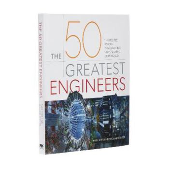 Hardcover The 50 Greatest Engineers: The People Whose Innovations Have Shaped Our World Book
