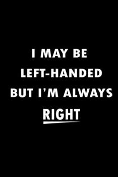 Paperback I May Be Left Handed But I'm Always Right: Blank Lined Journal (Notebook, Diary) Gift for Left Handed People (120 pages, Lined, 6x9), Sarcastic Funny Book