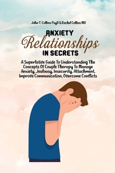 Paperback Anxiety In Relationship Secrets: A Superlative Guide To Understanding The Concepts Of Couple Therapy To Manage Anxiety, Jealousy, Insecurity, Attachme Book