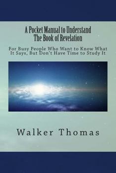 Paperback A Pocket Manual to Understand The Book of Revelation: For Busy People Who Want to Know What It Says, But Don't Have the Time to Study It Book