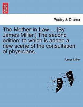 Paperback The Mother-In-Law ... [By James Miller.] the Second Edition: To Which Is Added a New Scene of the Consultation of Physicians. Book