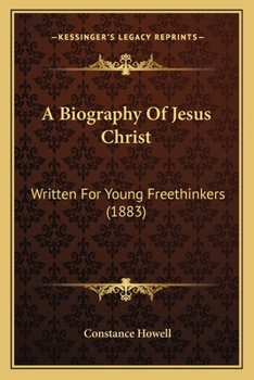 Paperback A Biography Of Jesus Christ: Written For Young Freethinkers (1883) Book