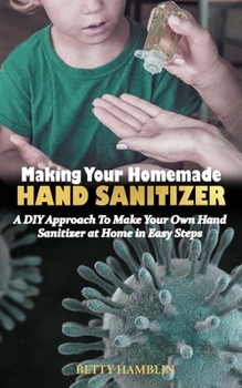 Paperback Making Your Homemade Hand Sanitizer: A DIY Approach To Make Your Own Hand Sanitizer at Home in Easy Steps Book