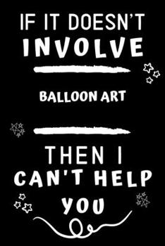 If It Doesn't Involve Balloon Art Then I Can't Help You: Perfect Balloon Art Gift | Blank Lined Notebook Journal | 120 Pages 6 x 9 Format | Office Gag Humour and Banter
