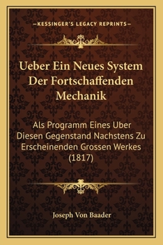 Ueber Ein Neues System Der Fortschaffenden Mechanik: Als Programm Eines Uber Diesen Gegenstand Nachstens Zu Erscheinenden Grossen Werkes (1817)