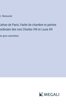 Jehan de Paris; Varlet de chambre et peintre ordinaire des rois Charles VIII et Louis XII: en gros caractères (French Edition)