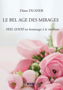 Paperback Le Bel Age Des Mirages: FEEL GOOD en hommage à la vieillesse [French] Book
