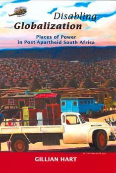 Disabling Globalization: Places of Power in Post-Apartheid South Africa - Book #10 of the California Studies in Critical Human Geography