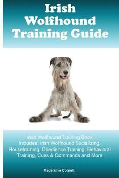 Paperback Irish Wolfhound Training Guide Irish Wolfhound Training Book Includes: Irish Wolfhound Socializing, Housetraining, Obedience Training, Behavioral Trai Book