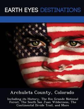 Paperback Archuleta County, Colorado: Including Its History, the Rio Grande National Forest, the South San Juan Wilderness, the Continental Divide Trail, an Book