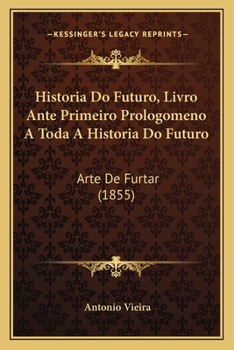 Paperback Historia Do Futuro, Livro Ante Primeiro Prologomeno A Toda A Historia Do Futuro: Arte De Furtar (1855) [Portuguese] Book