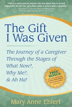 Paperback The Gift I Was Given: The Journey of a Caregiver Through the Stages of What Now?, Why Me?, & Ah Ha! Book