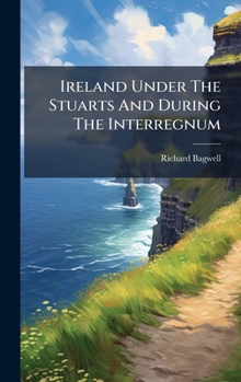 Hardcover Ireland Under The Stuarts And During The Interregnum Book