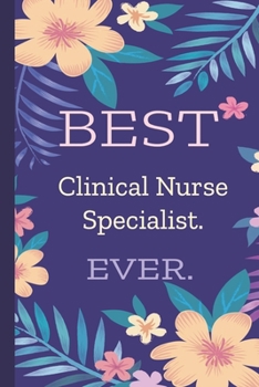 Clinical Nurse Specialist. Best Ever.: Lined Journal, 100 Pages, 6 x 9, Blank Journal To Write In, Gift for Co-Workers, Colleagues, Boss, Friends or Family Gift Flower Cover