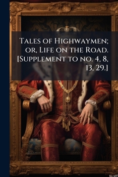 Tales of Highwaymen; or, Life on the Road. [Supplement to no. 4, 8, 13, 29.] - Scholar's Choice Edition
