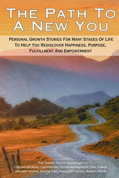 The Path To A New You: Personal Growth Stories For Many Stages Of Life To Help You Rediscover Happiness, Purpose, Fulfillment, And Empowerment