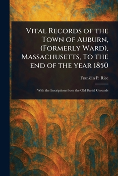 Vital Records of the Town of Auburn, (Formerly Ward), Massachusetts, To the End of the Year 1850