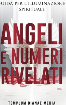 Angeli e Numeri Rivelati: Guida all'illuminazione spirituale (Italian Edition)