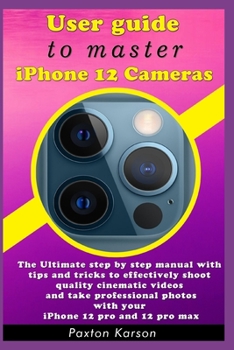 Paperback User guide to master iPhone 12 Cameras: The Ultimate step by step manual with tips and tricks to effectively shoot quality cinematic videos and take p Book