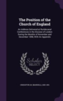 Hardcover The Position of the Church of England: An Address Delivered at Ruridecanal Conferences in the Diocese of London During the Months of November and Dece Book