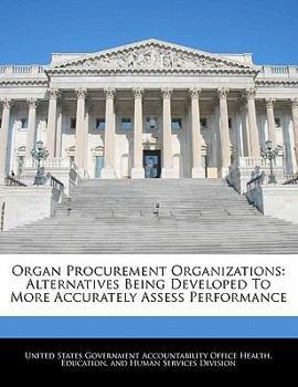 Paperback Organ Procurement Organizations: Alternatives Being Developed to More Accurately Assess Performance Book