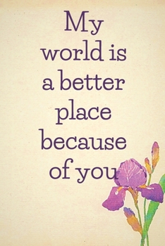 My world is a better place because of you: notebook 120 pages (gift for him and her):anniversary gifts for girl and men=love and romance gift :valentine s day gifts romantic gift