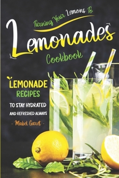 Paperback Turning Your Lemons To Lemonades Cookbook: Lemonade Recipes to Stay Hydrated and Refreshed Always Book