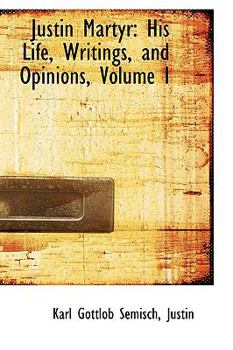 Paperback Justin Martyr: His Life, Writings, and Opinions, Volume I Book