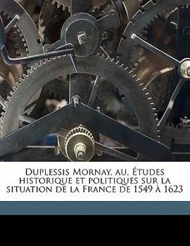 Paperback Duplessis Mornay, au, Études historique et politiques sur la situation de la France de 1549 à 1623 [French] Book