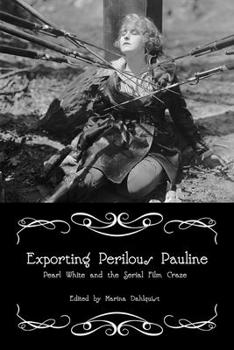 Paperback Exporting Perilous Pauline: Pearl White and Serial Film Craze Book