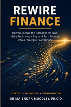 Rewire Finance: How to Escape the Spreadsheet Trap, Make Technology Pay, and Turn Finance into a Strategic Powerhouse