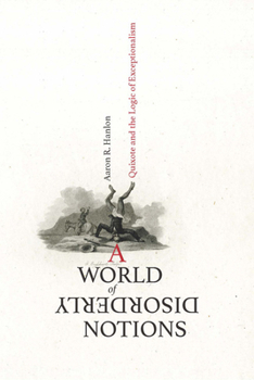 Hardcover A World of Disorderly Notions: Quixote and the Logic of Exceptionalism Book
