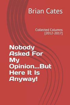 Paperback Nobody Asked for My Opinion...But Here It Is Anyway!: Collected Columns [2012-2017] Book