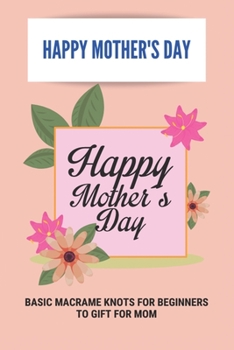 Happy Mother's Day: Basic Macrame Knots For Beginners To Gift For Mom: Choose Gift For Mother’S Day