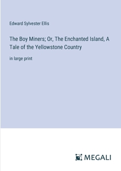 The Boy Miners; Or, The Enchanted Island, A Tale of the Yellowstone Country: in large print