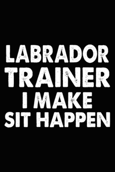 Paperback Labrador Trainer I Make Sit Happen: Labrador Training Log Book gifts. Best Dog Trainer Log Book gifts For Dog Lovers who loves Labrador Retriever. Cut Book