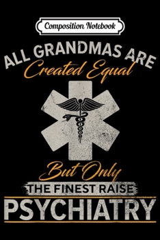 Composition Notebook: The Finest Grandmas Raise Psychiatry Doctor Psychiatrist  Journal/Notebook Blank Lined Ruled 6x9 100 Pages