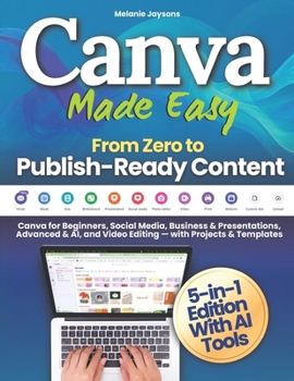 Paperback Canva Made Easy - From Zero to Publish-Ready Content: Canva for Beginners, Social Media, Business & Presentations, Advanced & AI, and Video Editing - Book