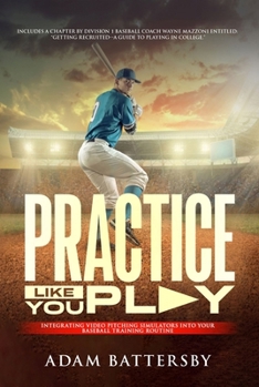 Paperback Practice Like You Play: Integrating Video Pitching Simulators Into Your Baseball Training Routine Book